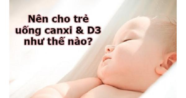 Nên cho trẻ uống canxi và vitamin D như thế nào?