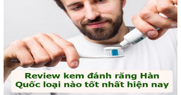 Review kem đánh răng Hàn Quốc loại nào tốt nhất hiện nay