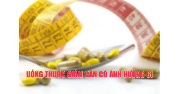 Uống thuốc giảm cân có ảnh hưởng gì không? Loại nào tốt?