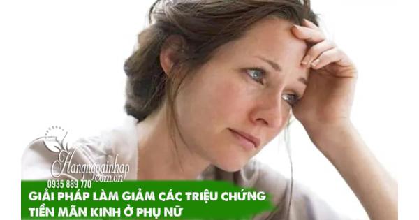 Giải pháp làm giảm các triệu chứng tiền mãn kinh ở phụ nữ 