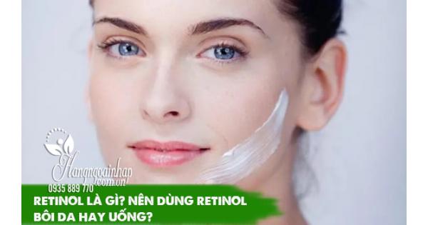 Retinol là gì? Nên dùng retinol bôi da hay uống? 