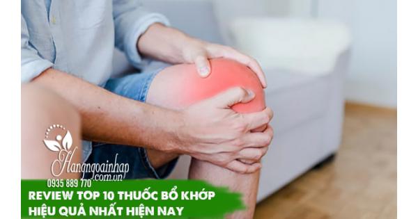 Review top 10 thuốc bổ khớp hiệu quả nhất hiện nay