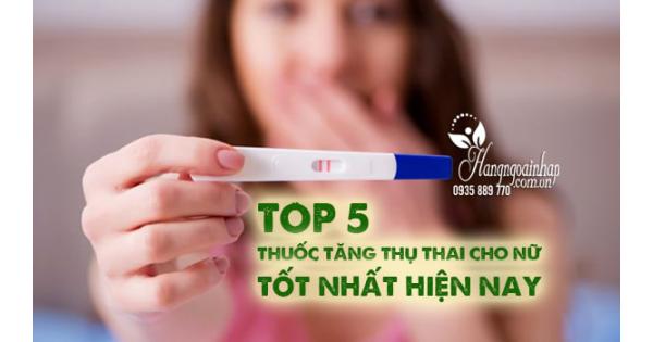 Top 5 thuốc tăng thụ thai cho nữ tốt nhất hiện nay