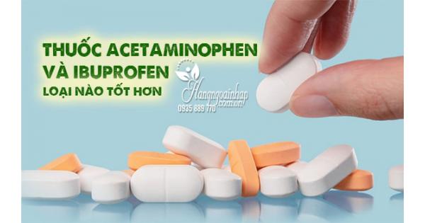 Thuốc Acetaminophen và Ibuprofen loại nào tốt hơn 