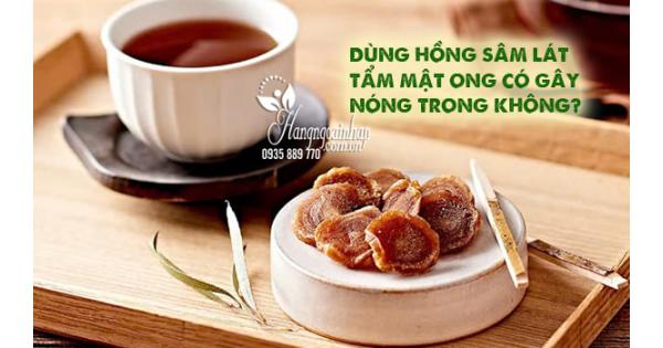 Dùng hồng sâm lát tẩm mật ong có gây nóng trong không?