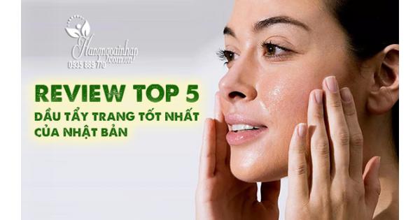 Review top 5 dầu tẩy trang tốt nhất của Nhật Bản 
