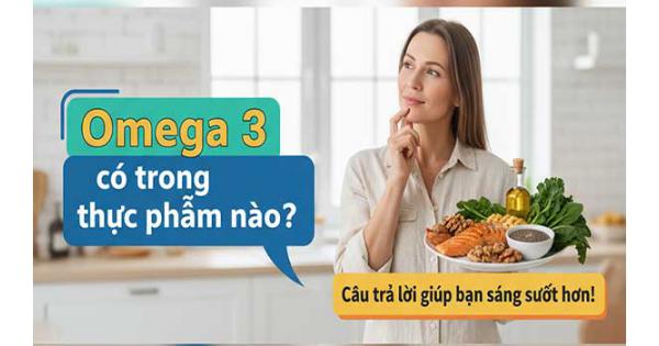 Omega 3 có trong thực phẩm nào? Câu trả lời giúp bạn sáng suốt hơn!