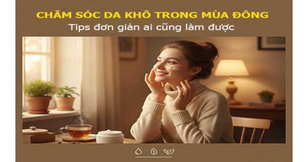 Chăm sóc da khô trong mùa đông: Tips đơn giản ai cũng làm được
