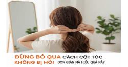 Đừng bỏ qua cách cột tóc không bị hói đơn giản mà hiệu quả này