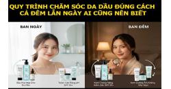 Quy trình chăm sóc da dầu đúng cách cả đêm lẫn ngày ai cũng nên biết