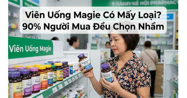 Viên Uống Magie Có Mấy Loại? 90% Người Mua Đều Chọn Nhầm